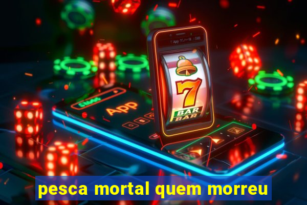 pesca mortal quem morreu